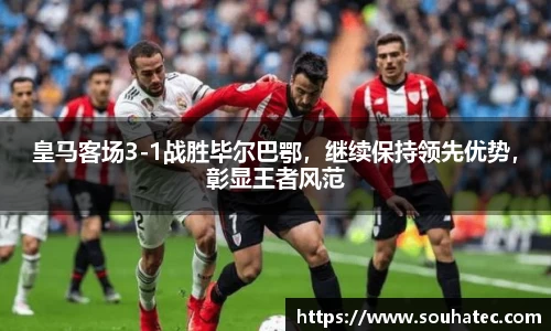皇马客场3-1战胜毕尔巴鄂，继续保持领先优势，彰显王者风范