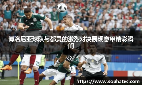 博洛尼亚球队与都灵的激烈对决展现意甲精彩瞬间