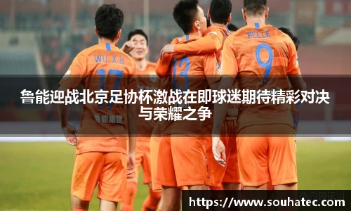 鲁能迎战北京足协杯激战在即球迷期待精彩对决与荣耀之争
